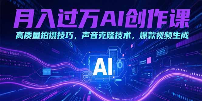 月入过万AI创作课：高质量拍摄技巧，声音克隆技术，爆款视频生成-LH资源分享网