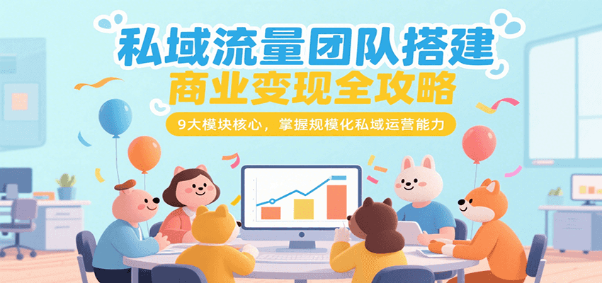 私域流量团队搭建商业变现全攻略，9大模块核心，掌握规模化私域运营能力-LH资源分享网