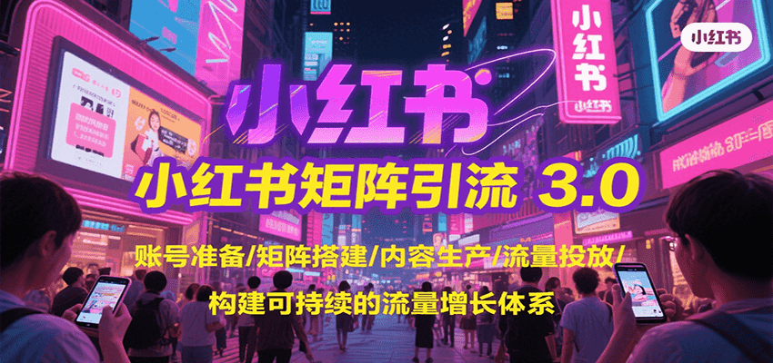 小红书矩阵引流3.0，账号准备/矩阵搭建/内容生产/流量投放/构建可持续的流量增长体系-LH资源分享网