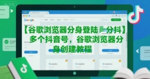 谷歌浏览器分身登陆多个抖音号，谷歌浏览器分身创建教程-LH资源分享网