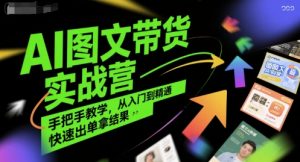 AI图文带货实战营，手把手教学，从入门到精通，快速出单拿结果-LH资源分享网