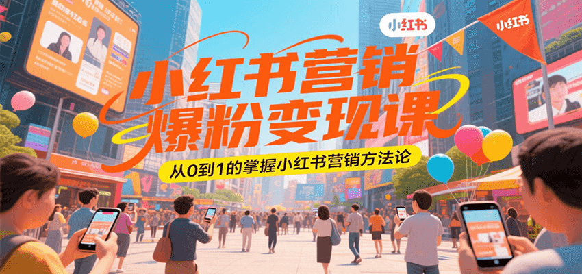 小红书营销爆粉变现课，从0到1的掌握小红书营销方法论-LH资源分享网
