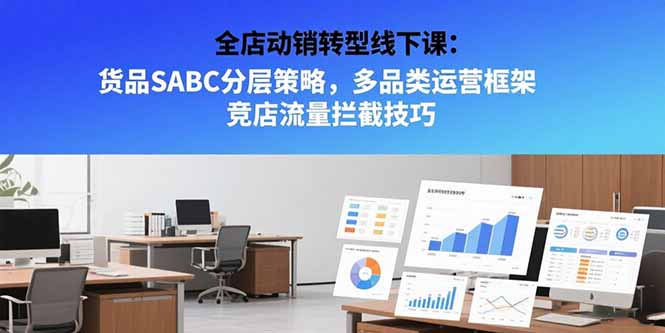 全店动销转型线下课：货品SABC分层策略，多品类运营框架 竞店流量拦截技巧-LH资源分享网