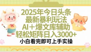 2025年今日头条最新暴利玩法，一键生成爆款，轻松实现矩阵日入3000+-LH资源分享网