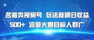名著类视频号 玩法新颖日收益500+ 流量火爆目标人群广-LH资源分享网