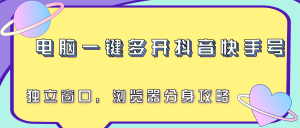 电脑一键多开抖音快手号，独立窗口，浏览器分身攻略-LH资源分享网