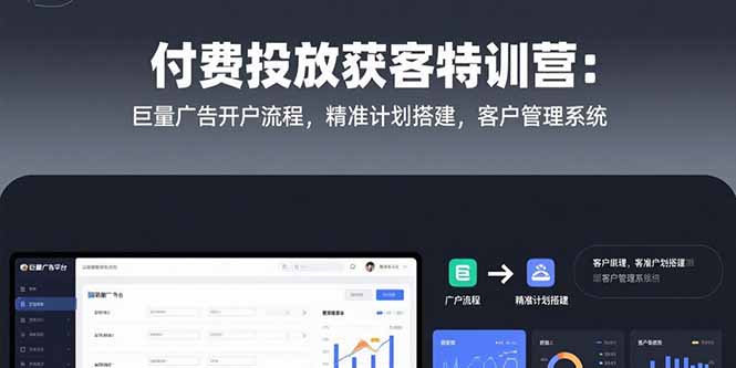 付费投放获客特训营：巨量广告开户流程，精准计划搭建，客户管理系统-LH资源分享网