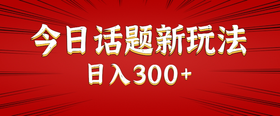今日话题新玩法，几分钟可以制作一个，多种变现玩法日入300+-LH资源分享网