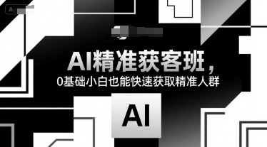 AI精准获客班，0基础小白也能快速获取精准人群-LH资源分享网