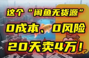 别再瞎忙了！这个“闲鱼无货源”玩法，0成本、0风险，我20天卖4万！-LH资源分享网