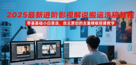 2025最新进阶影视解说搬运洗稿教程，零基础小白首选，自主原创的去重模板搭建教学-LH资源分享网
