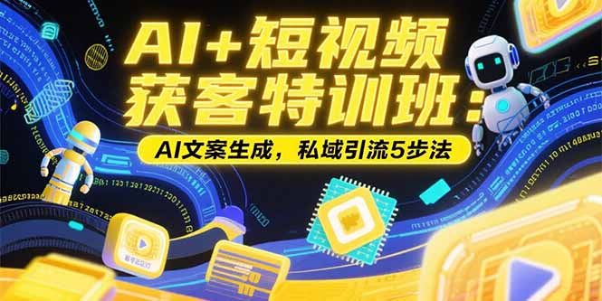 AI+短视频获客特训班：账号定位技巧，AI文案生成，私域引流5步法-LH资源分享网