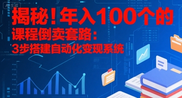 揭秘！年入100个的课程倒卖套路：3 步搭建自动化变现系统-LH资源分享网