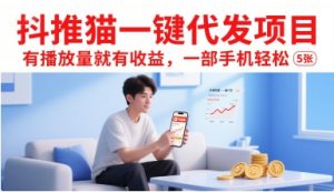 抖推猫一键代发项目，有播放量就有收益，一部手机轻松5张-LH资源分享网