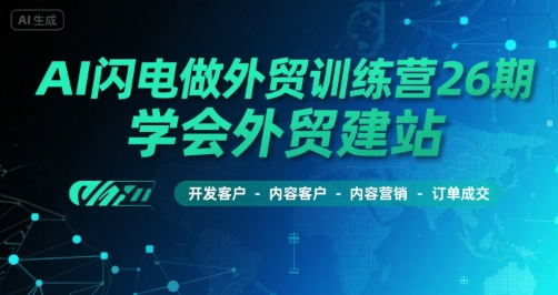 AI闪电做外贸训练营26期，学会外贸建站-开发客户-内容营销-订单成交-LH资源分享网