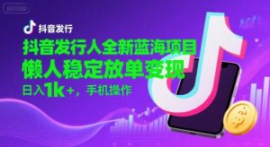 抖音发行人全新蓝海项目，懒人稳定放单变现,，日入1k+，手机操作【揭秘】-LH资源分享网