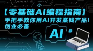 【零基础AI编程指南】手把手教你用AI开发賺钱产品！创业必备-LH资源分享网