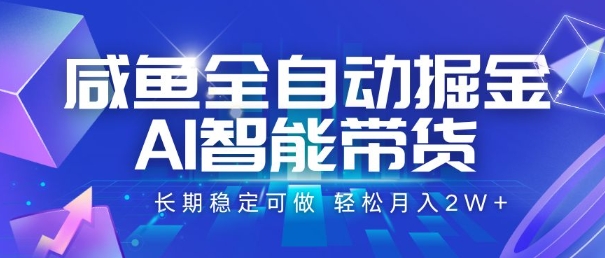 咸鱼全自动掘金，AI智能带货，长期稳定可做，轻松月入2W+【揭秘】-LH资源分享网