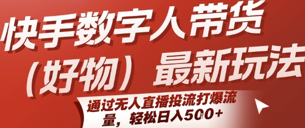 快手数字人带货(好物)最新玩法，通过无人直播投流打爆流量，轻松日入5张-LH资源分享网