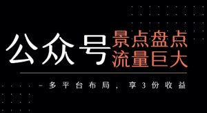 公众号流量主-景点盘点 流量巨大 多平台布局享3份收益-LH资源分享网