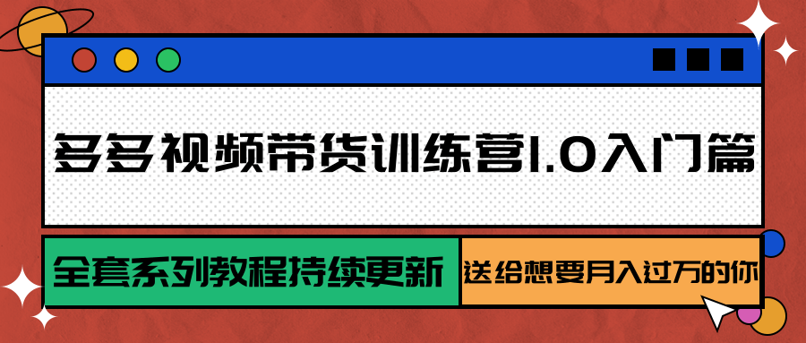 多多视频带货训练营1.0入门篇，全套系列教程持续更新，送给想要月入过万的你-LH资源分享网