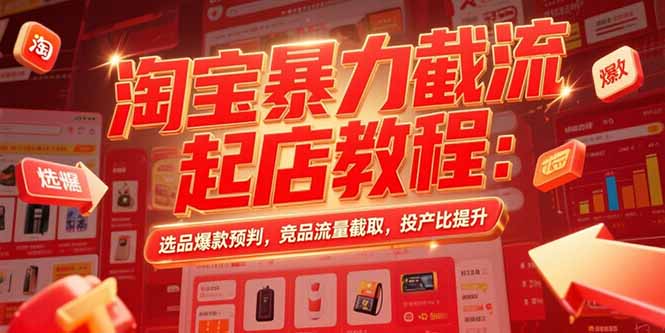 淘宝暴力截流起店教程：选品爆款预判，竞品流量截取，投产比提升-LH资源分享网