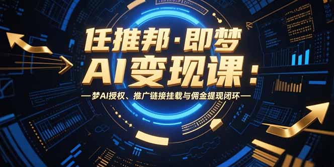 任推邦·即梦AI变现课：梦AI授权、推广链接挂载与佣金提现闭环-LH资源分享网