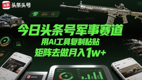 今日头条号军事赛道，用AI工具复制粘贴，矩阵去做月入1w+-LH资源分享网