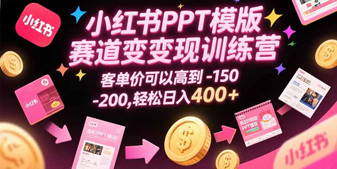 小红书PPT模版赛道变现训练营，客单价可以高到150-200，轻松日入400+-LH资源分享网