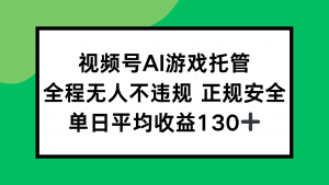 视频号AI游戏托管，全程无人不违规 正规安全，单日平均收益130+-LH资源分享网
