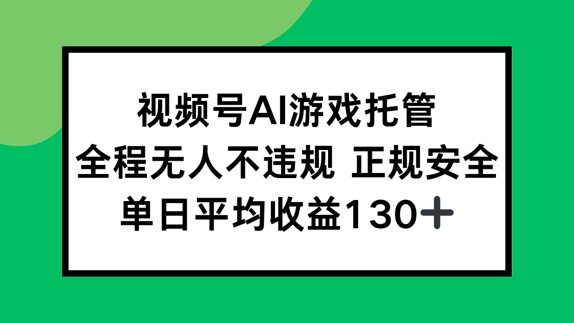 视频号AI游戏托管，全程无人不违规 正规安全，单日平均收益130+-LH资源分享网