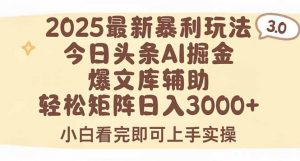 2025年今日头条最新暴利玩法3.0，一键生成爆款，轻松实现矩阵日入3000+-LH资源分享网
