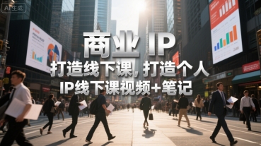 商业IP打造线下课，打造个人 IP线下课视频+笔记-LH资源分享网