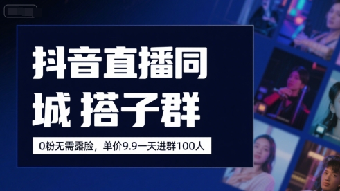 抖音直播同城搭子群，0粉无需露脸，单价19.9，一天进群100人-LH资源分享网