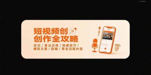 短视频创作全攻略-7月,定位/表达训练/拍摄技巧/爆款文案/剪辑/等全流程-LH资源分享网