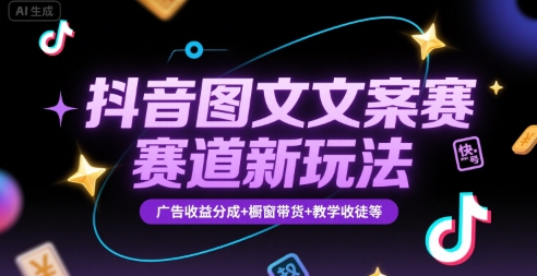 抖音图文文案赛道新玩法，快速养号起号，广告收益分成+橱窗带货+教学收徒等-LH资源分享网