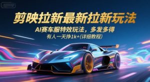 剪映拉新最新拉新玩法，AI赛车服特效玩法，多发多得，有人一天挣1k+(详细教程)-LH资源分享网