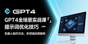 GPT4全场景实战课：提示词优化技巧，机器人制作方法，多领域应用案例-LH资源分享网