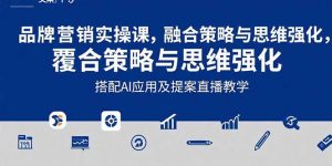 2025品牌营销实战课：覆盖文案设计写方案，搭配AI应用及提案直播教学-LH资源分享网