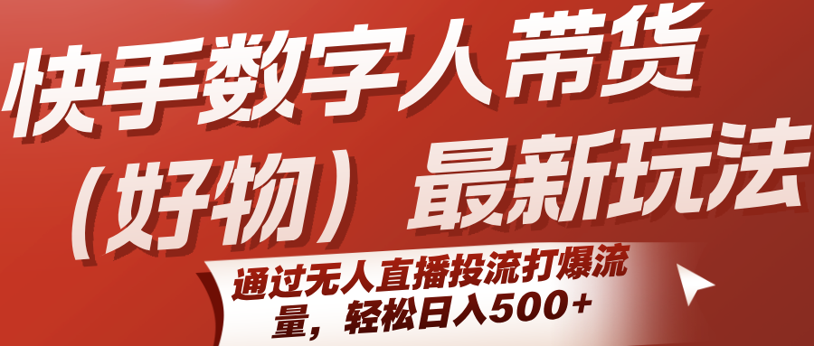 快手数字人带货(好物)最新玩法，通过无人直播投流打爆流量，轻松日入500+-LH资源分享网