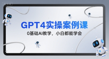 GPT4实操案例课，0基础AI教学，小白都能学会-LH资源分享网