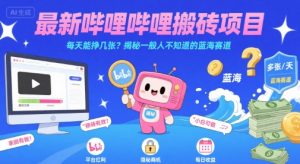 最新哔哩哔哩上B站搬砖项目，每天能挣几张？揭秘一般人不知道的蓝海赛道-LH资源分享网