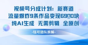 视频号新玩法 9条作品变现6.9k 纯AI生成无需剪辑全原创-LH资源分享网