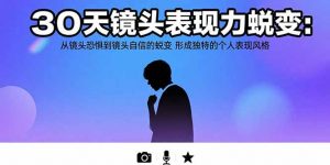 30天镜头表现力蜕变：从镜头恐惧到镜头自信的蜕变 形成独特的个人表现风格-LH资源分享网