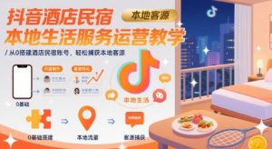 抖音酒店民宿本地生活服务运营教学，从0搭建酒店民宿账号，轻松捕获本地客源-LH资源分享网