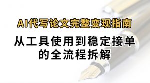 0投入月过万AI代写论文完整变现指南：从工具使用到稳定接单的全流程拆解-LH资源分享网