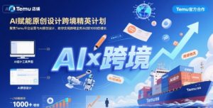 AI赋能原创设计跨境精英计划，聚焦Temu台运营与AI原创设计，助你实现跨境业务从0到1000的增长-LH资源分享网