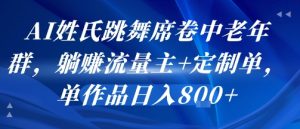 AI姓氏跳舞席卷中老年群，躺挣流量主+定制单，单作品日入8张-LH资源分享网