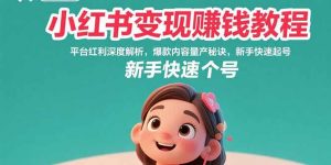 小红书变现赚钱教程：平台红利深度解析，爆款内容量产秘诀，新手快速起号-LH资源分享网