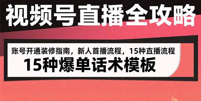 视频号直播全攻略：账号开通装修指南，新人首播流程，15种爆单话术模板-LH资源分享网